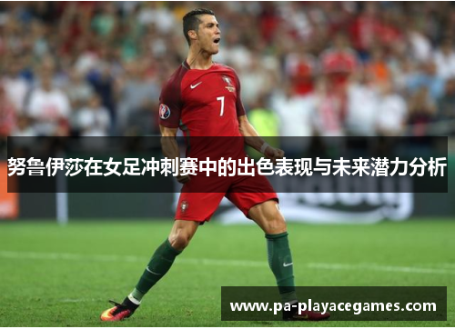 努鲁伊莎在女足冲刺赛中的出色表现与未来潜力分析