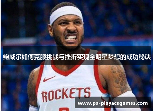 鲍威尔如何克服挑战与挫折实现全明星梦想的成功秘诀