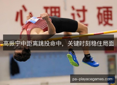 高振宁中距离跳投命中，关键时刻稳住局面